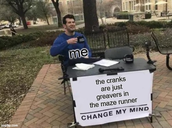 Change My Mind | me; the cranks
are just
greavers in
the maze runner | image tagged in memes,change my mind | made w/ Imgflip meme maker