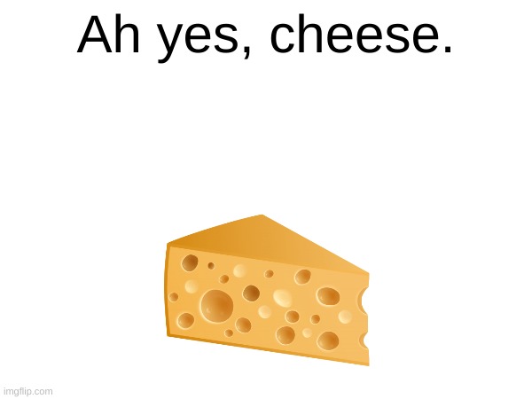 Ah yes, cheese | Ah yes, cheese. | image tagged in cheese | made w/ Imgflip meme maker