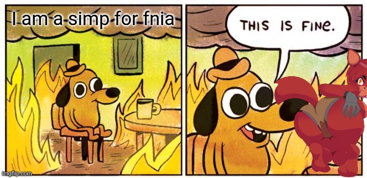 This Is Fine | I am a simp for fnia | image tagged in memes,this is fine | made w/ Imgflip meme maker