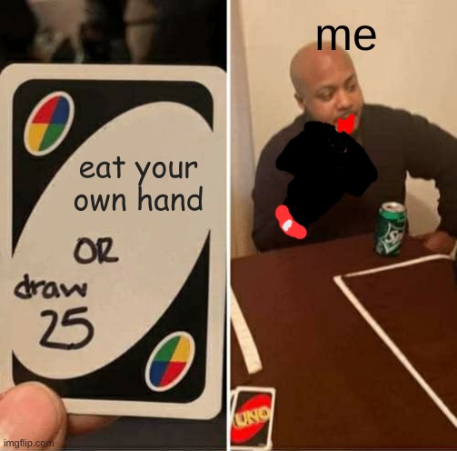 idk if this is dark humor or not but i'm still going to post it | me; eat your own hand | image tagged in memes,uno draw 25 cards,dark humor,dank memes | made w/ Imgflip meme maker