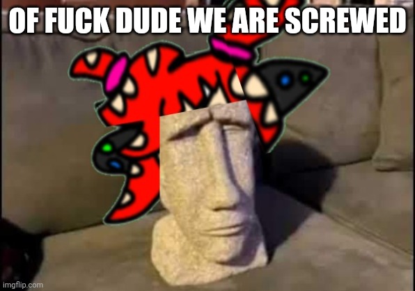 What the absolute fuck man | OF FUCK DUDE WE ARE SCREWED | image tagged in what the absolute fuck man | made w/ Imgflip meme maker