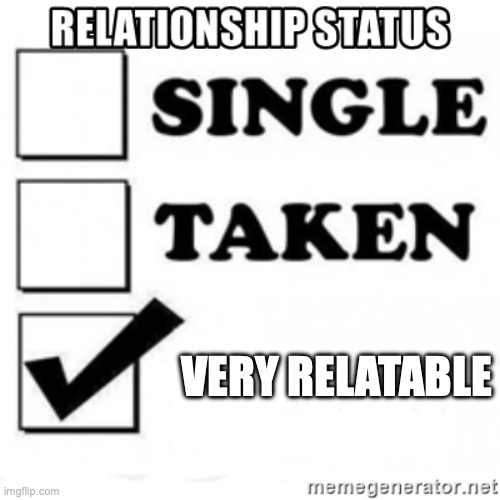 relationship status | VERY RELATABLE | image tagged in relationship status | made w/ Imgflip meme maker