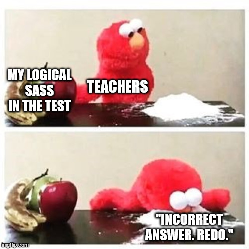 Is this just my school life? | MY LOGICAL SASS IN THE TEST; TEACHERS; "INCORRECT ANSWER. REDO." | image tagged in elmo cocaine | made w/ Imgflip meme maker