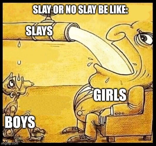 No way a girl is a slay queen for wearing an UWU mask | SLAY OR NO SLAY BE LIKE:; SLAYS; GIRLS; BOYS | image tagged in fat guy drinking water,boys,girls,boys vs girls,girls vs boys,why are you reading the tags | made w/ Imgflip meme maker