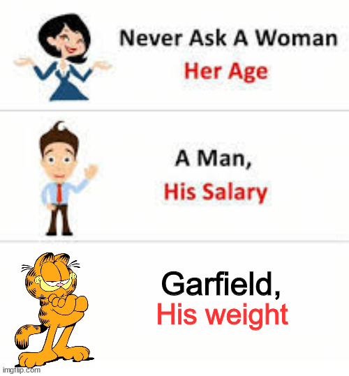 lol | Garfield, His weight | image tagged in never ask a woman her age | made w/ Imgflip meme maker