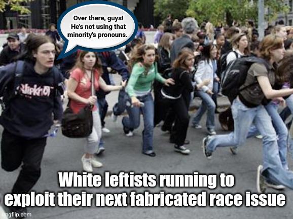 White Saviors Enroute | Over there, guys! He's not using that minority's pronouns. White leftists running to exploit their next fabricated race issue | image tagged in crowd running,politics,angry mob,leftists,fjb | made w/ Imgflip meme maker