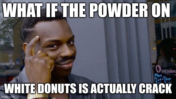 Roll Safe Think About It | WHAT IF THE POWDER ON; WHITE DONUTS IS ACTUALLY CRACK | image tagged in memes,roll safe think about it | made w/ Imgflip meme maker