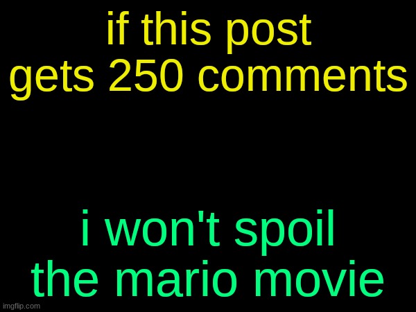 begin the trolling | if this post gets 250 comments; i won't spoil the mario movie | image tagged in drizzy text temp | made w/ Imgflip meme maker