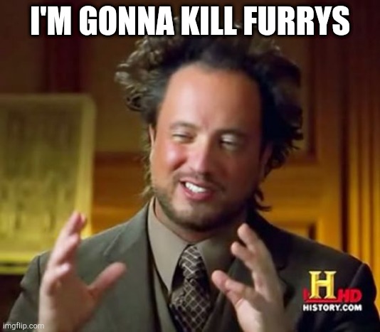 Ancient Aliens Meme | I'M GONNA KILL FURRYS | image tagged in memes,ancient aliens | made w/ Imgflip meme maker
