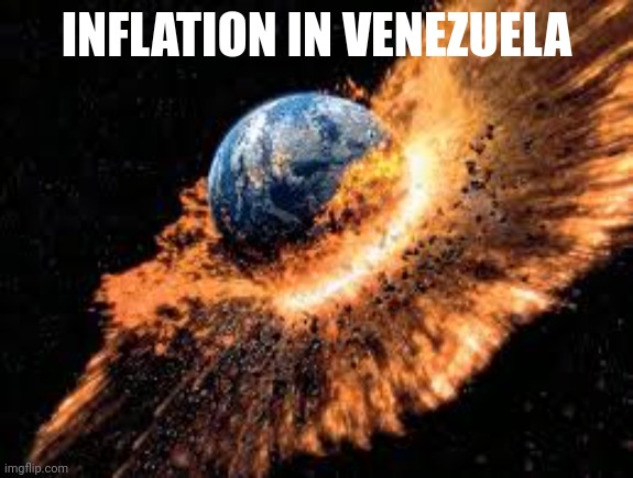 Earth Exploding | INFLATION IN VENEZUELA | image tagged in earth exploding | made w/ Imgflip meme maker
