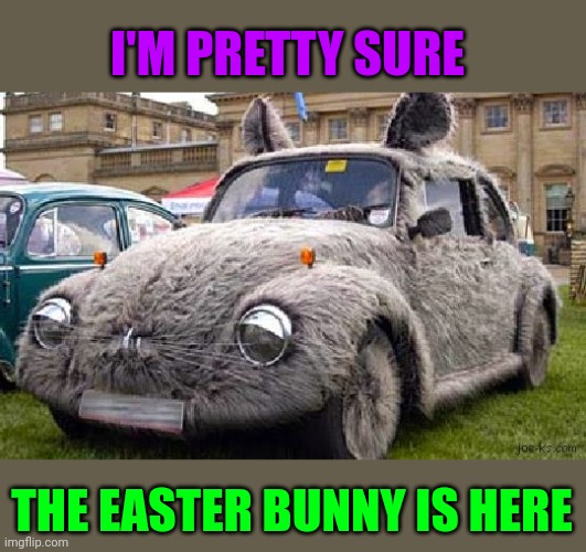THE EASTER BUNNY CAR | I'M PRETTY SURE; THE EASTER BUNNY IS HERE | image tagged in happy easter,bunny,cars,car | made w/ Imgflip meme maker