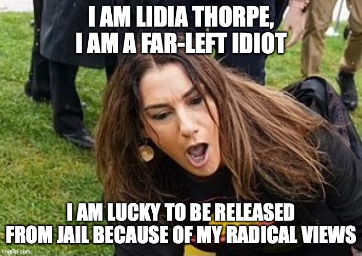 Lidia Thorpe | I AM LIDIA THORPE, I AM A FAR-LEFT IDIOT I AM LUCKY TO BE RELEASED FROM JAIL BECAUSE OF MY RADICAL VIEWS | image tagged in lidia thorpe | made w/ Imgflip meme maker