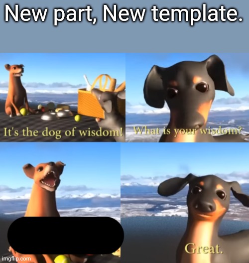 New dog of wisdom template!!!!!! | New part, New template. | image tagged in the dog of wisdom ii | made w/ Imgflip meme maker