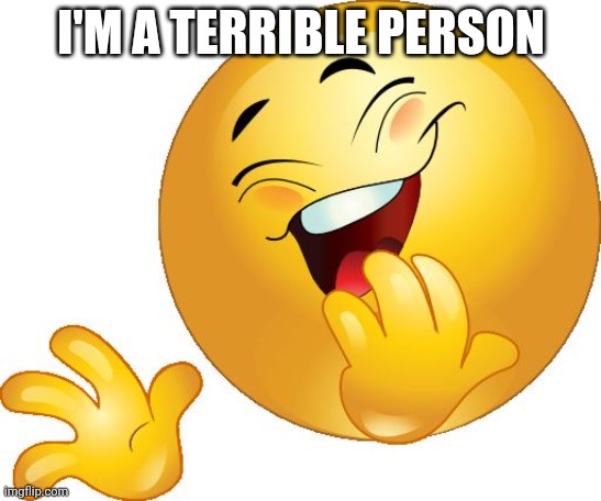 laughing emoji | I'M A TERRIBLE PERSON | image tagged in laughing emoji | made w/ Imgflip meme maker