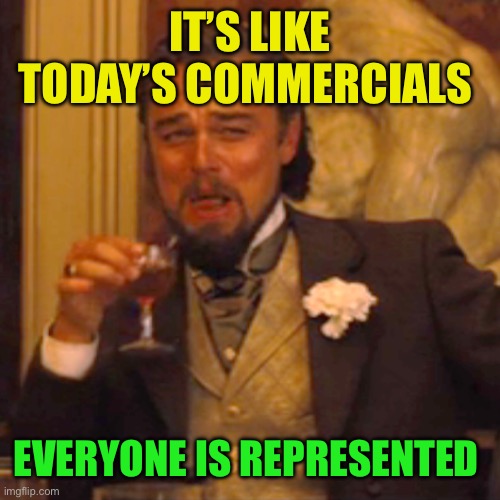 Laughing Leo Meme | IT’S LIKE TODAY’S COMMERCIALS EVERYONE IS REPRESENTED | image tagged in memes,laughing leo | made w/ Imgflip meme maker