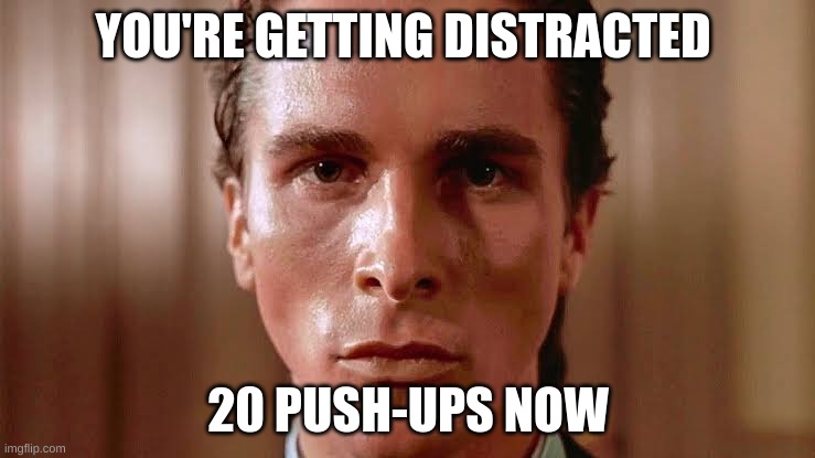 now. | YOU'RE GETTING DISTRACTED; 20 PUSH-UPS NOW | image tagged in patrick bateman staring | made w/ Imgflip meme maker