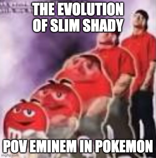 M&M to Eminem | THE EVOLUTION OF SLIM SHADY; POV EMINEM IN POKEMON | image tagged in m m to eminem | made w/ Imgflip meme maker
