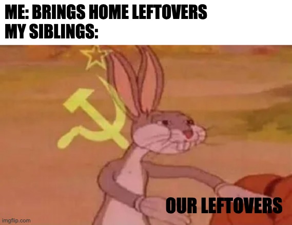 leftovers | ME: BRINGS HOME LEFTOVERS
MY SIBLINGS:; OUR LEFTOVERS | image tagged in bugs bunny communist | made w/ Imgflip meme maker