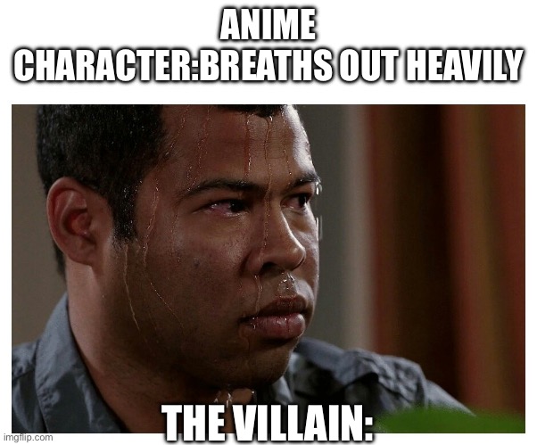 Meme | ANIME CHARACTER:BREATHS OUT HEAVILY; THE VILLAIN: | image tagged in jordan peele sweating | made w/ Imgflip meme maker