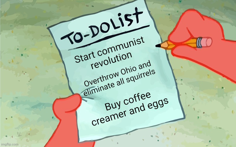 A very average to do list | Start communist revolution; Overthrow Ohio and eliminate all squirrels; Buy coffee creamer and eggs | image tagged in patrick to do list actually blank | made w/ Imgflip meme maker