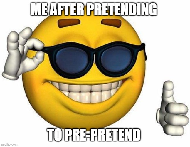 Thumbs Up Emoji | ME AFTER PRETENDING; TO PRE-PRETEND | image tagged in thumbs up emoji | made w/ Imgflip meme maker