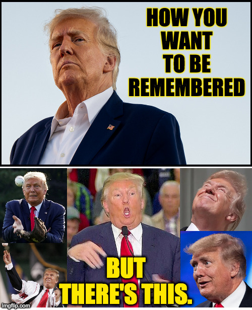 Real Donald Trump. | HOW YOU
WANT
TO BE
REMEMBERED; BUT
THERE'S THIS. | image tagged in memes,trump | made w/ Imgflip meme maker