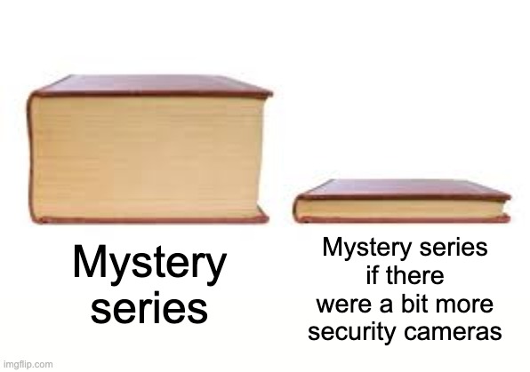 Mystery series | Mystery series if there were a bit more security cameras; Mystery series | image tagged in big book small book | made w/ Imgflip meme maker