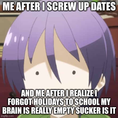 Being idiot | ME AFTER I SCREW UP DATES; AND ME AFTER I REALIZE I FORGOT HOLIDAYS TO SCHOOL MY BRAIN IS REALLY EMPTY SUCKER IS IT | image tagged in derpy,bad luck brian | made w/ Imgflip meme maker