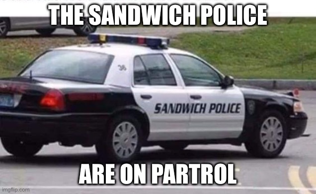 Sandwich police | THE SANDWICH POLICE; ARE ON PART ROLL | image tagged in sandwich,police | made w/ Imgflip meme maker