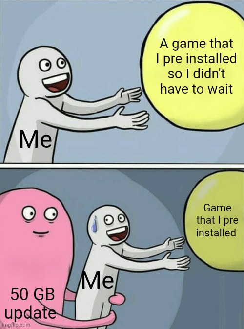 Why does this always happen to me when I'm playing on console | A game that I pre installed so I didn't have to wait; Me; Game that I pre installed; Me; 50 GB update | image tagged in memes,running away balloon | made w/ Imgflip meme maker