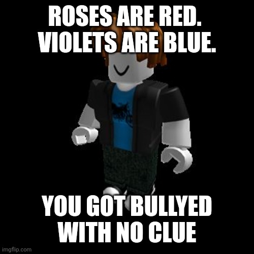 ROBLOX Meme | ROSES ARE RED. 
VIOLETS ARE BLUE. YOU GOT BULLYED WITH NO CLUE | image tagged in roblox meme | made w/ Imgflip meme maker