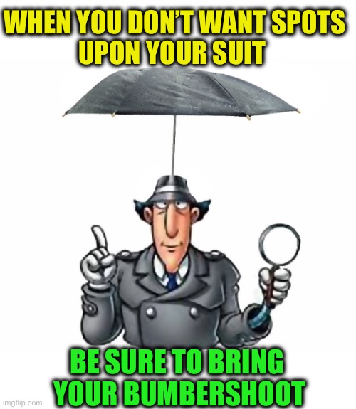 gadget umbrella | WHEN YOU DON’T WANT SPOTS
UPON YOUR SUIT BE SURE TO BRING 
YOUR BUMBERSHOOT | image tagged in gadget umbrella | made w/ Imgflip meme maker