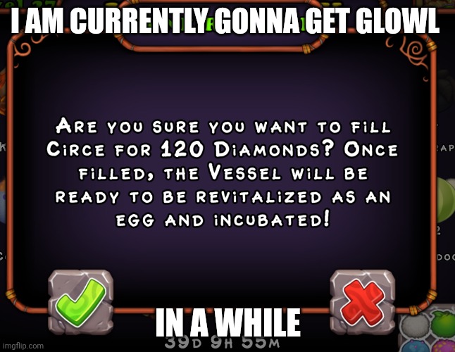 Gonna get glowl soon on amber | I AM CURRENTLY GONNA GET GLOWL; IN A WHILE | image tagged in my singing monsters | made w/ Imgflip meme maker