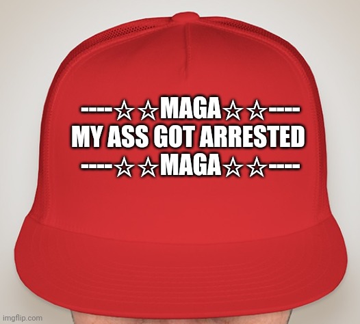 "MAGA" ...the new definition... | ----☆☆MAGA☆☆----
 MY ASS GOT ARRESTED
  ----☆☆MAGA☆☆---- | image tagged in trump hat,maga | made w/ Imgflip meme maker