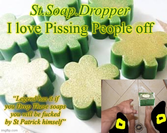 I love Pissing People off | image tagged in st soap dropper | made w/ Imgflip meme maker