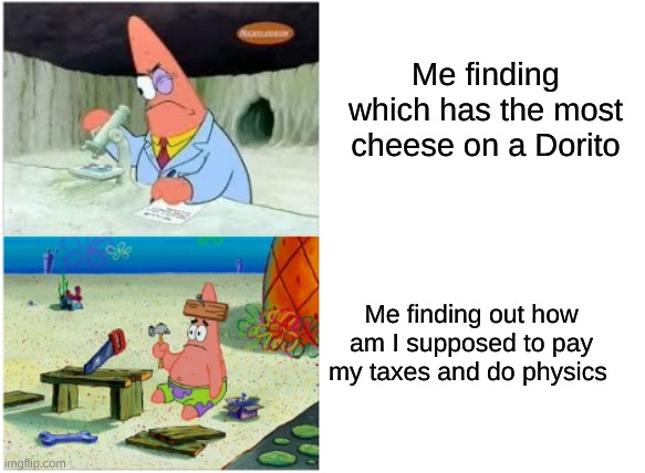 mmmm cheese | Me finding which has the most cheese on a Dorito; Me finding out how am I supposed to pay my taxes and do physics | image tagged in patrick smart dumb,funny,memes | made w/ Imgflip meme maker