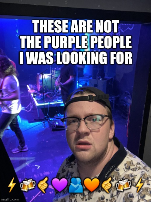 Tatum vibes | THESE ARE NOT THE PURPLE PEOPLE I WAS LOOKING FOR; ⚡️🍻🤙💜🫂🧡🤙🍻⚡️ | image tagged in tatum vibes | made w/ Imgflip meme maker