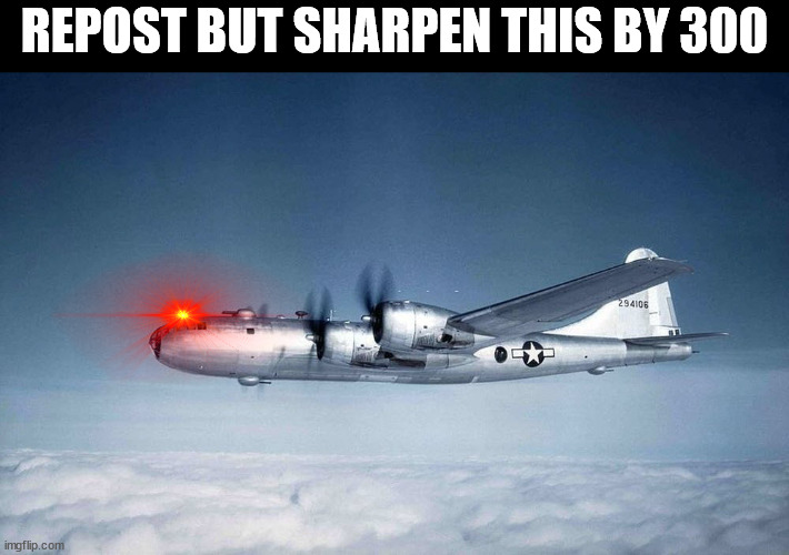 b-29 hiroshima ww2 japan usa | REPOST BUT SHARPEN THIS BY 300 | image tagged in b-29 hiroshima ww2 japan usa | made w/ Imgflip meme maker