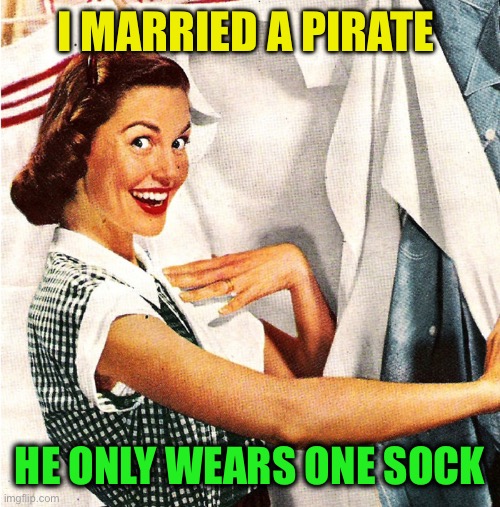 Vintage Laundry Woman | I MARRIED A PIRATE HE ONLY WEARS ONE SOCK | image tagged in vintage laundry woman | made w/ Imgflip meme maker
