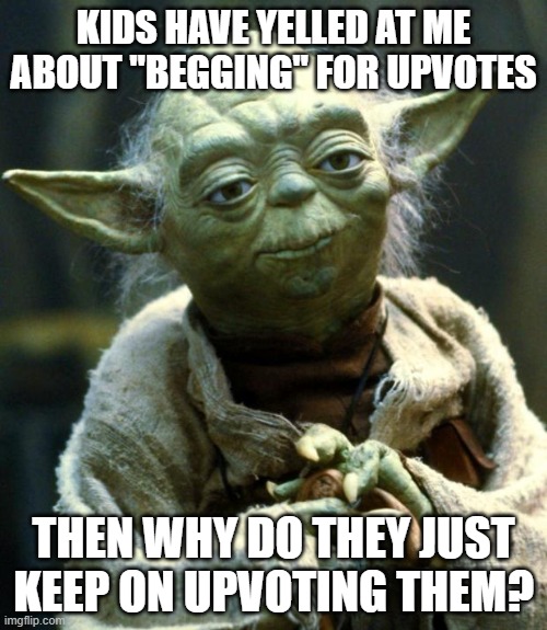 Why | KIDS HAVE YELLED AT ME ABOUT "BEGGING" FOR UPVOTES; THEN WHY DO THEY JUST KEEP ON UPVOTING THEM? | image tagged in memes,star wars yoda | made w/ Imgflip meme maker