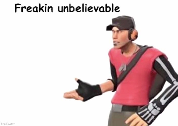 Freakin’ unbelievable | image tagged in freakin unbelievable | made w/ Imgflip meme maker