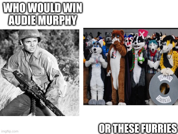 WHO WOULD WIN
AUDIE MURPHY; OR THESE FURRIES | made w/ Imgflip meme maker
