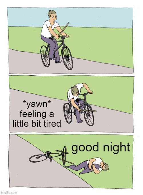 Bike Fall Meme | *yawn*
feeling a little bit tired; good night | image tagged in memes,bike fall,sleep,sleeping,funny | made w/ Imgflip meme maker