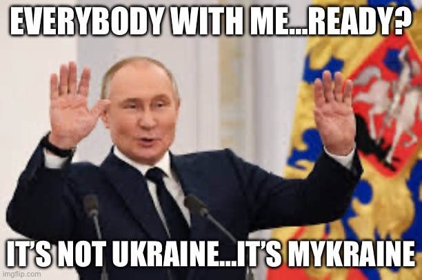 EVERYBODY WITH ME…READY? IT’S NOT UKRAINE…IT’S MYKRAINE | image tagged in vladimir putin,ukraine,republicans,trump | made w/ Imgflip meme maker