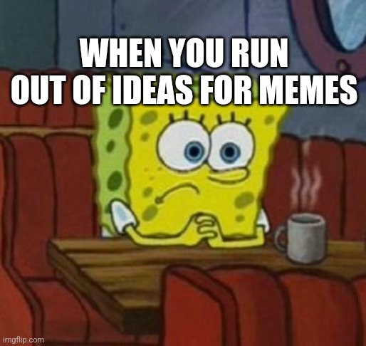 ;( | WHEN YOU RUN OUT OF IDEAS FOR MEMES | image tagged in lonely spongebob,funny memes,memes,memes about memes,relatable | made w/ Imgflip meme maker