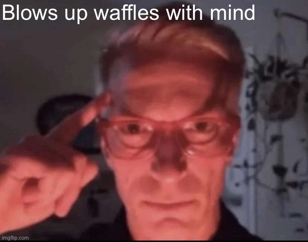 Blows up with mind | Blows up waffles with mind | image tagged in blows up with mind | made w/ Imgflip meme maker