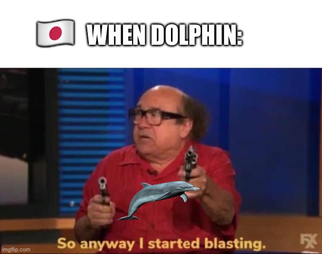 Dolphin | 🇯🇵; WHEN DOLPHIN: | image tagged in so anyway i started blasting | made w/ Imgflip meme maker