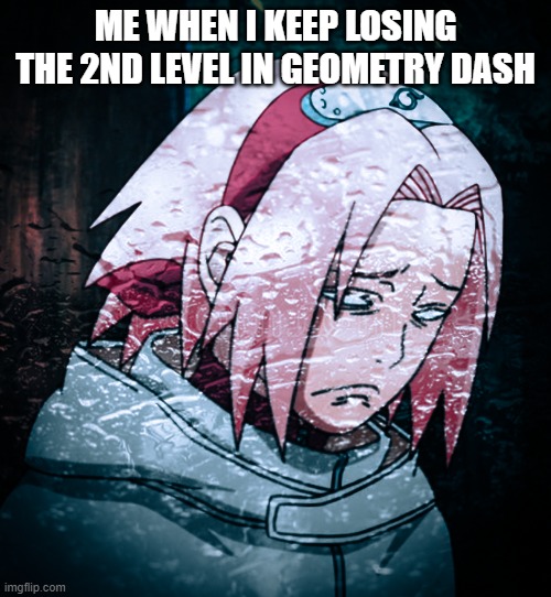 Sakura depression | ME WHEN I KEEP LOSING THE 2ND LEVEL IN GEOMETRY DASH | image tagged in sakura depression | made w/ Imgflip meme maker