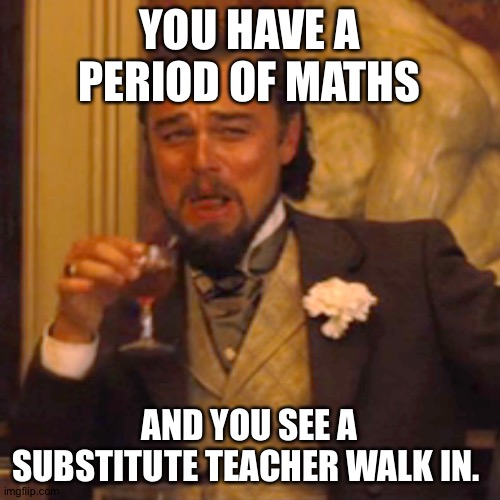 I hate maths | YOU HAVE A PERIOD OF MATHS; AND YOU SEE A SUBSTITUTE TEACHER WALK IN. | image tagged in memes,laughing leo,maths,math teacher,teacher | made w/ Imgflip meme maker