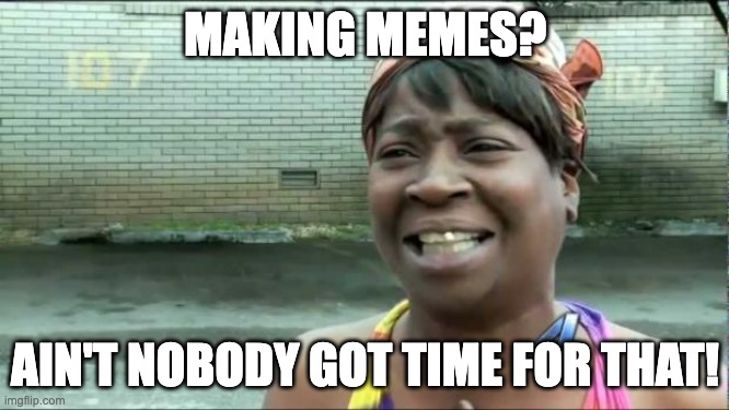 nuff said ;) | MAKING MEMES? AIN'T NOBODY GOT TIME FOR THAT! | image tagged in ain't nobody got time for that,memes,aint got no time fo dat,making memes,busy,work | made w/ Imgflip meme maker